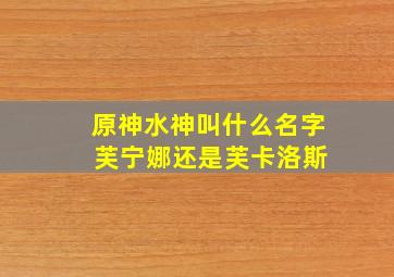 原神水神叫什么名字 芙宁娜还是芙卡洛斯